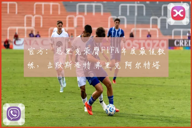官方：恩里克荣膺FIFA年度最佳教练，击败斯洛特 弗里克 阿尔特塔