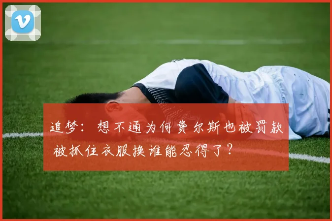 追梦：想不通为何费尔斯也被罚款 被抓住衣服换谁能忍得了？