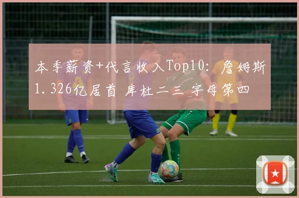 本季薪资+代言收入Top10：詹姆斯1.326亿居首 库杜二三 字母第四
