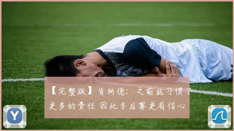 【完整版】肯纳德：之前就习惯了更多的责任 因此季后赛更有信心