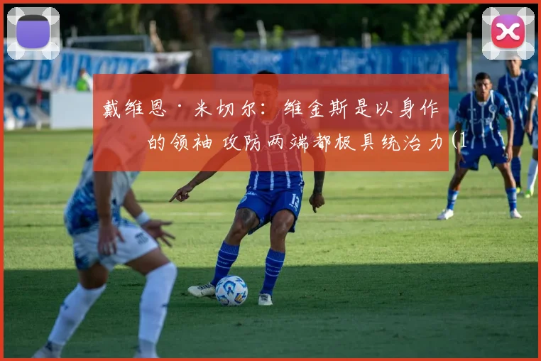 戴维恩·米切尔：维金斯是以身作则的领袖 攻防两端都极具统治力(1)