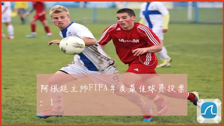 阿根廷主帅FIFA年度最佳球员投票：1