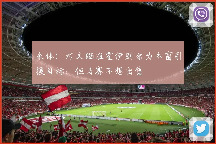 米体：尤文瞄准霍伊别尔为冬窗引援目标，但马赛不想出售