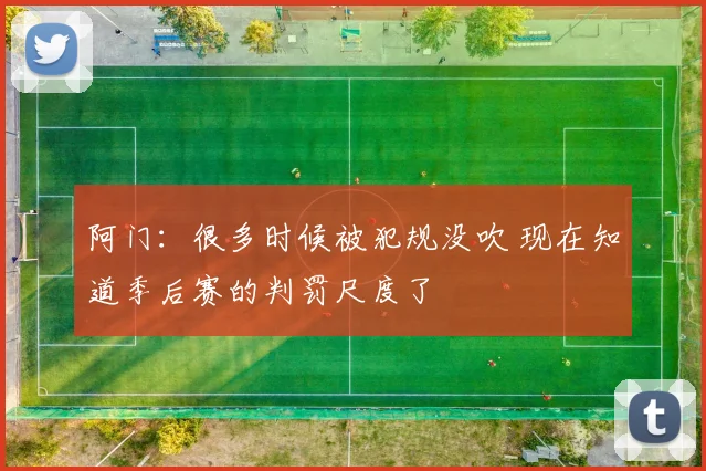 阿门：很多时候被犯规没吹 现在知道季后赛的判罚尺度了